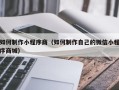 白城如何制作小程序商（如何制作自己的微信小程序商城）