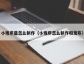 白城小程序是怎么制作（小程序怎么制作和发布）
