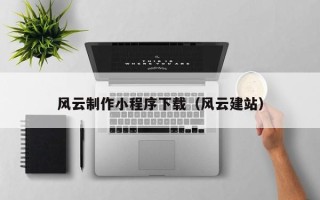 白城风云制作小程序下载（风云建站）
