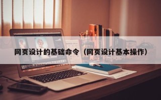 白城网页设计的基础命令（网页设计基本操作）